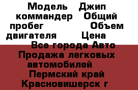  › Модель ­ Джип коммандер › Общий пробег ­ 200 000 › Объем двигателя ­ 3 › Цена ­ 900 000 - Все города Авто » Продажа легковых автомобилей   . Пермский край,Красновишерск г.
